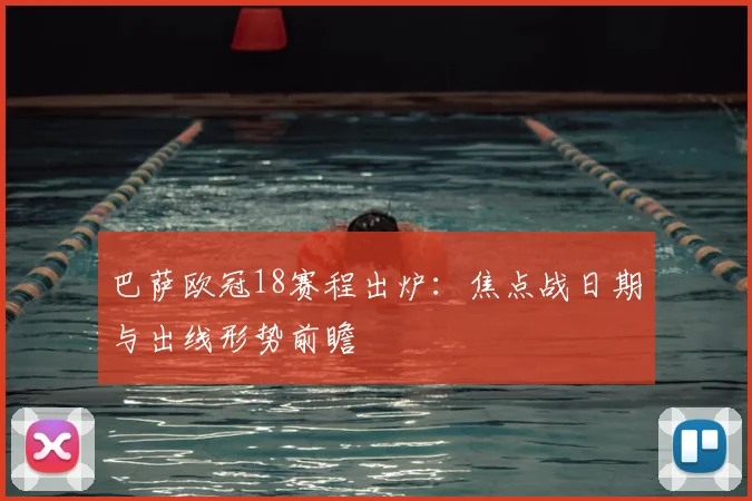 巴萨欧冠18赛程出炉：焦点战日期与出线形势前瞻