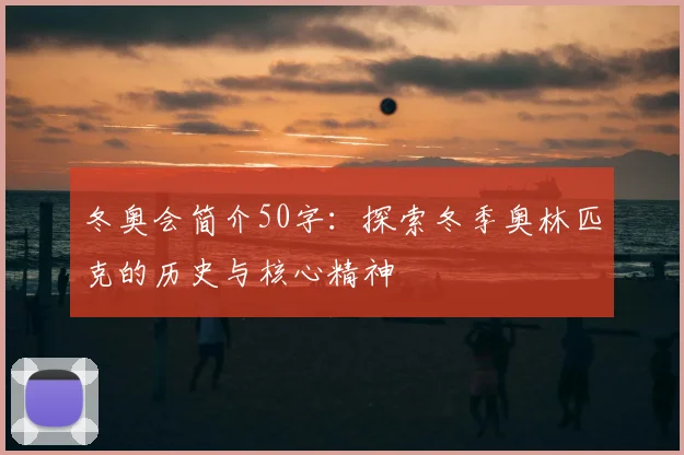 冬奥会简介50字：探索冬季奥林匹克的历史与核心精神
