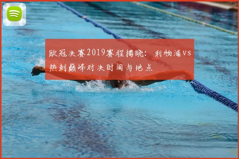 欧冠决赛2019赛程揭晓：利物浦vs热刺巅峰对决时间与地点